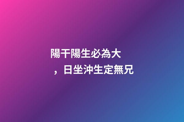 陽干陽生必為大，日坐沖生定無兄